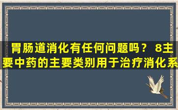 胃肠道消化有任何问题吗？ 8主要中药的主要类别用于治疗消化系统疾病，如果需要，请尽快收集！